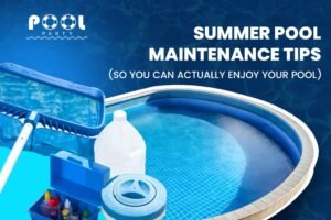 Summer Pool Maintenance Tips (So You Can Actually Enjoy Your Pool)