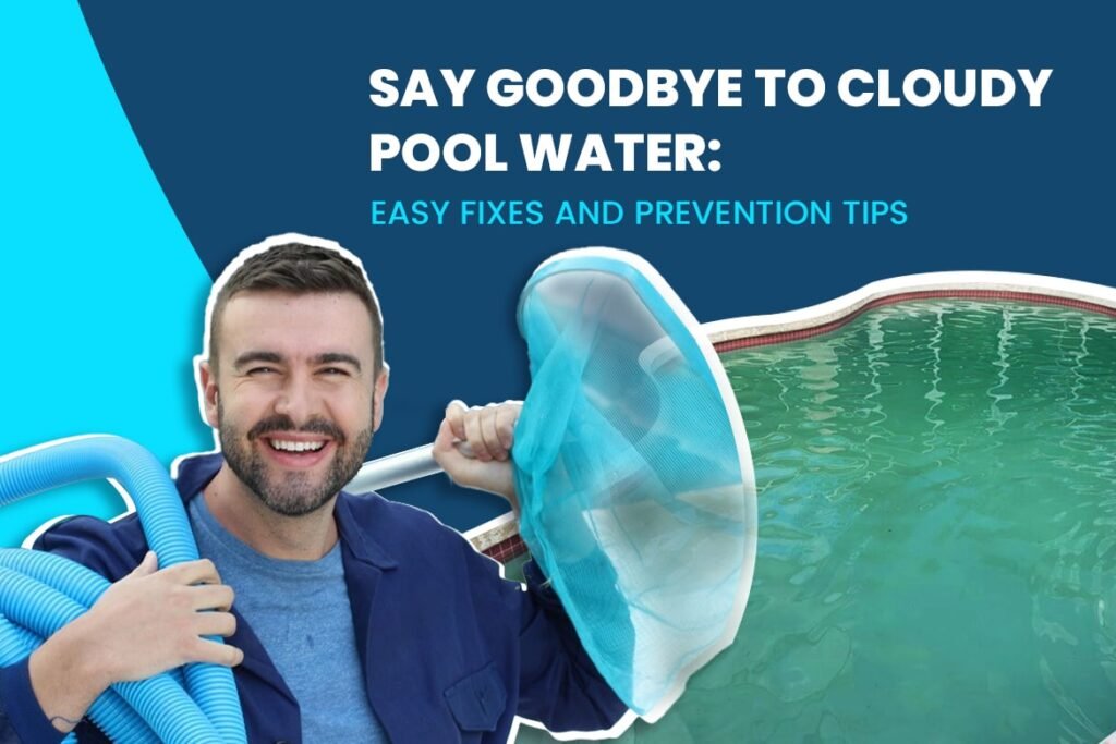 Say Goodbye to Cloudy Pool Water Easy Fixes and Prevention Tips